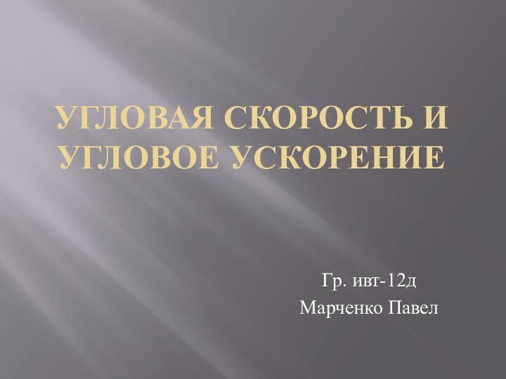 Угловая скорость и угловое ускорениеГр. ивт-12дМарченко Павел