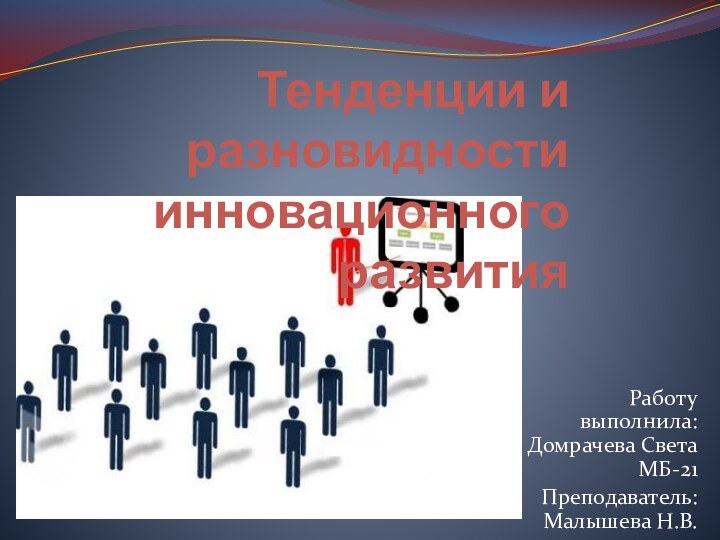 Тенденции и разновидности инновационного развитияРаботу выполнила: Домрачева Света МБ-21Преподаватель: Малышева Н.В.