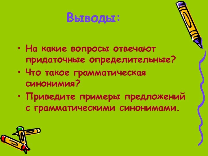 Выводы:На какие вопросы отвечают придаточные определительные?Что такое грамматическая синонимия?Приведите примеры предложений с грамматическими синонимами.