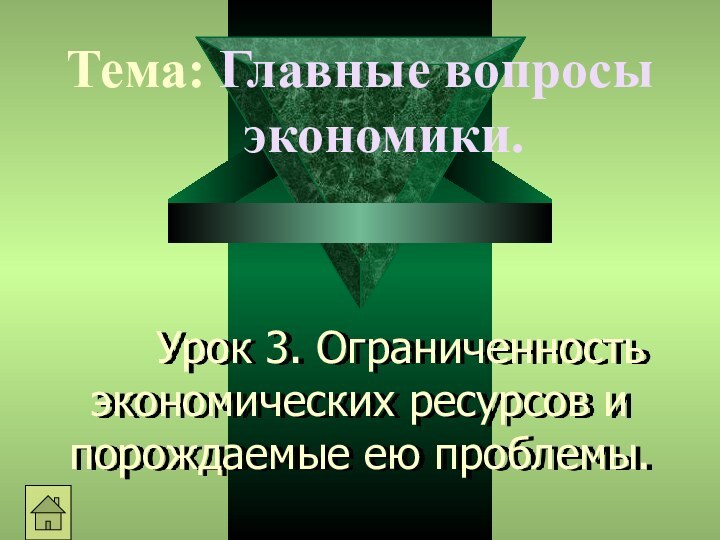 Урок 3. Ограниченность экономических ресурсов и порождаемые ею проблемы.Тема: Главные вопросы экономики.