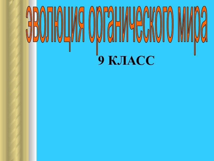 эволюция органического мираОСНОВНЫЕ ЗАКОНОМЕРНОСТИ ЭВОЛЮЦИИ9 КЛАСС