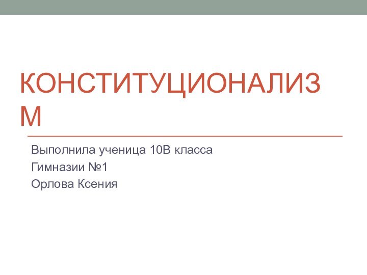 КонституционализмВыполнила ученица 10В классаГимназии №1Орлова Ксения