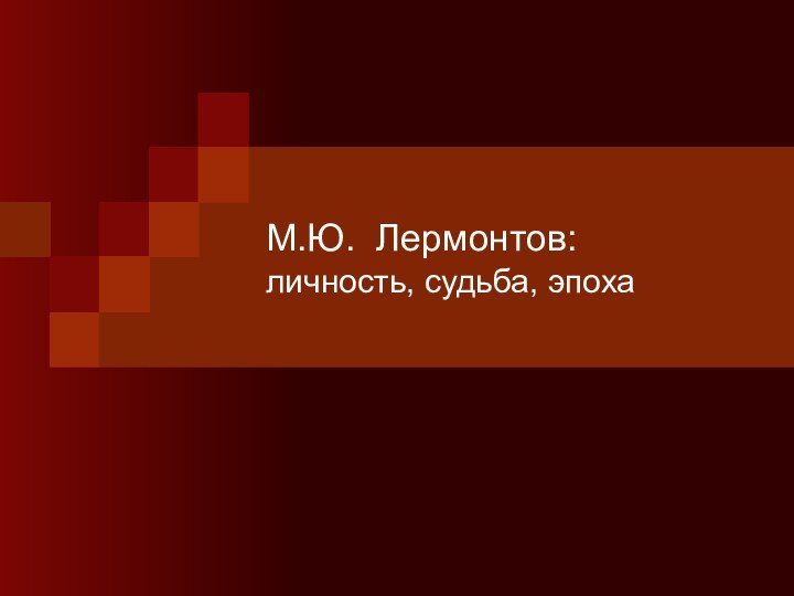 М.Ю. Лермонтов:  личность, судьба, эпоха