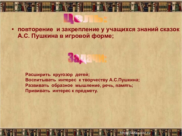 повторение и закрепление у учащихся знаний сказок А.С. Пушкина в игровой форме;