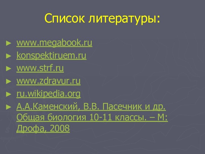 Список литературы:www.megabook.rukonspektiruem.ruwww.strf.ruwww.zdravur.ruru.wikipedia.orgА.А.Каменский, В.В. Пасечник и др. Общая биология 10-11 классы. – М:Дрофа, 2008