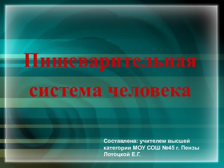 Пищеварительная система человекаСоставлена: учителем высшей категории МОУ СОШ №45 г. Пензы Лотоцкой Е.Г.