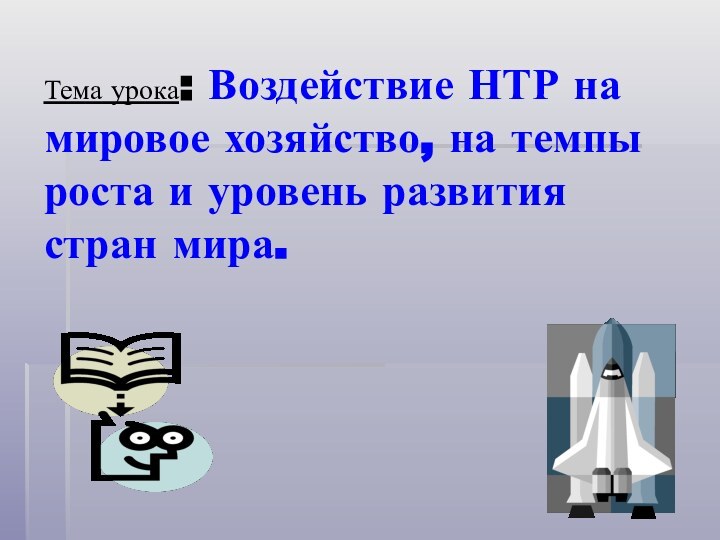 Тема урока: Воздействие НТР на мировое хозяйство, на темпы роста и уровень развития стран мира.