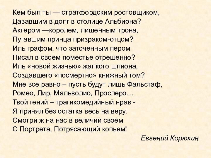 Кем был ты — стратфордским ростовщиком,Дававшим в долг в столице Альбиона? Актером