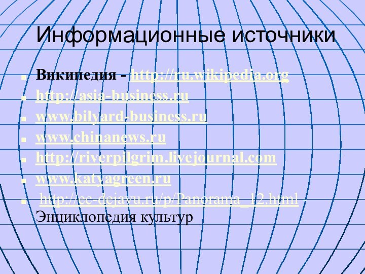 Информационные источникиВикипедия - http://ru.wikipedia.org http://asia-business.ru www.bilyard-business.ru www.chinanews.ru  http://riverpilgrim.livejournal.com www.katyagreen.ru http://ec-dejavu.ru/p/Panorama_12.html - Энциклопедия культур