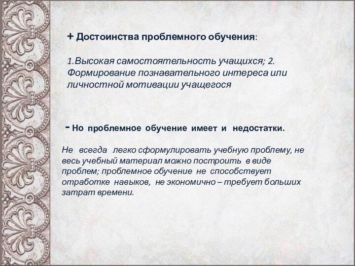 + Достоинства проблемного обучения:1.Высокая самостоятельность учащихся; 2.Формирование познавательного интереса или личностной мотивации