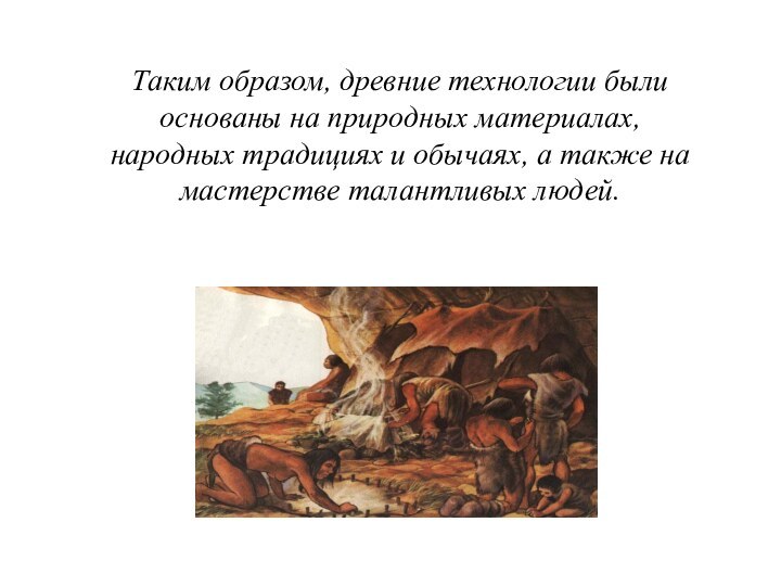 Таким образом, древние технологии были основаны на природных материалах, народных традициях и