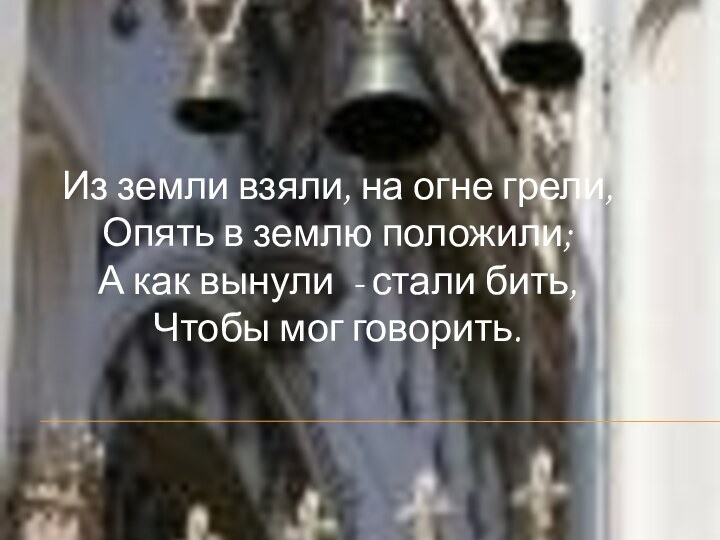 Из земли взяли, на огне грели, Опять в землю положили; А как