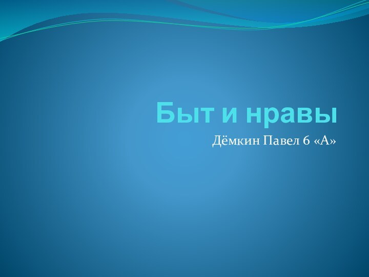 Быт и нравыДёмкин Павел 6 «А»