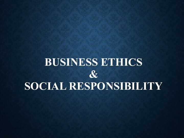 Business ethics  &  Social responsibility