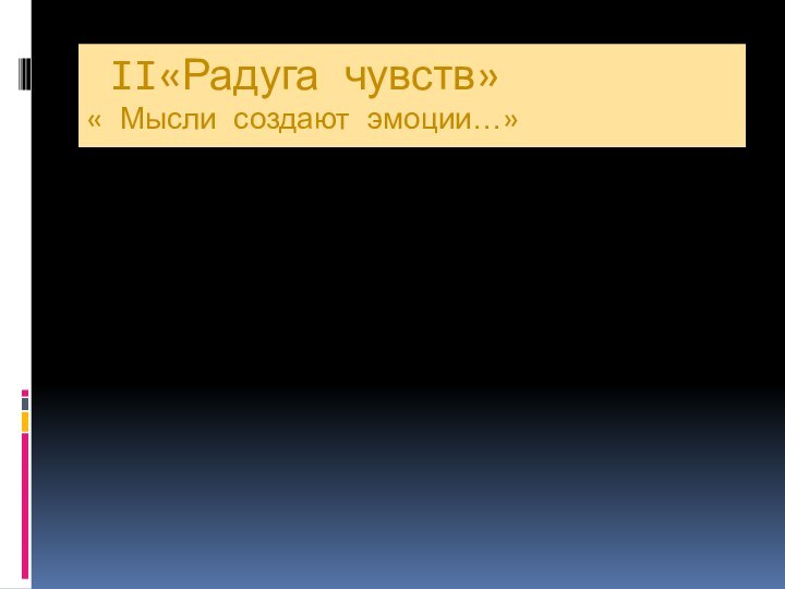 II«Радуга чувств» « Мысли создают эмоции…»