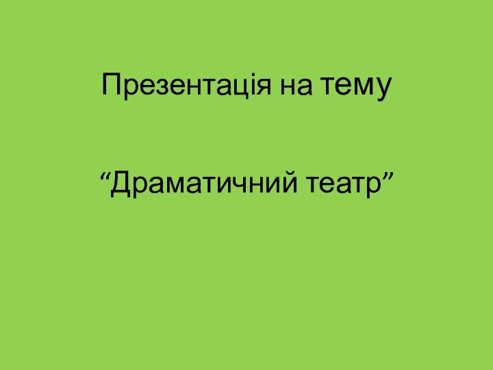 Презентація на тему“Драматичний театр”