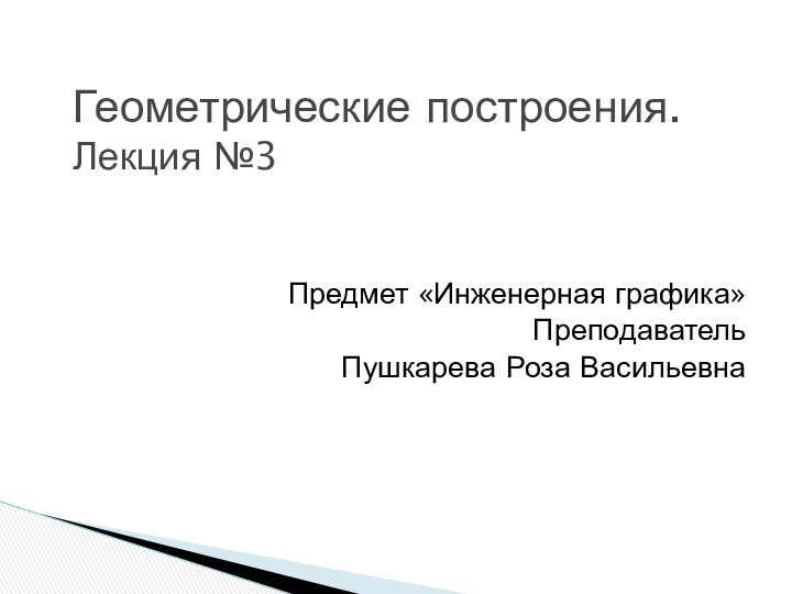 Предмет «Инженерная графика»Преподаватель Пушкарева Роза ВасильевнаГеометрические построения. Лекция №3