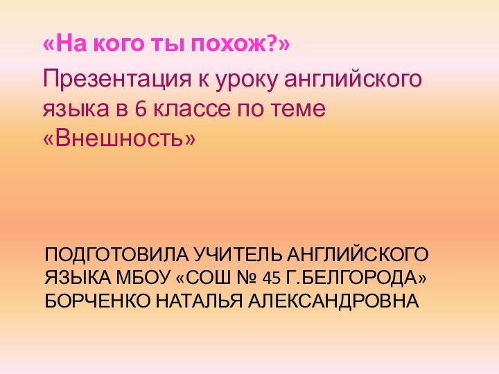 Подготовила учитель английского языка МБОУ «СОШ № 45 г.Белгорода»  Борченко Наталья