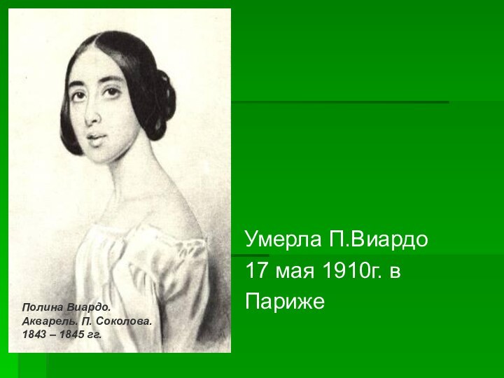 Умерла П.Виардо 17 мая 1910г. в ПарижеПолина Виардо. Акварель. П. Соколова. 1843 – 1845 гг.