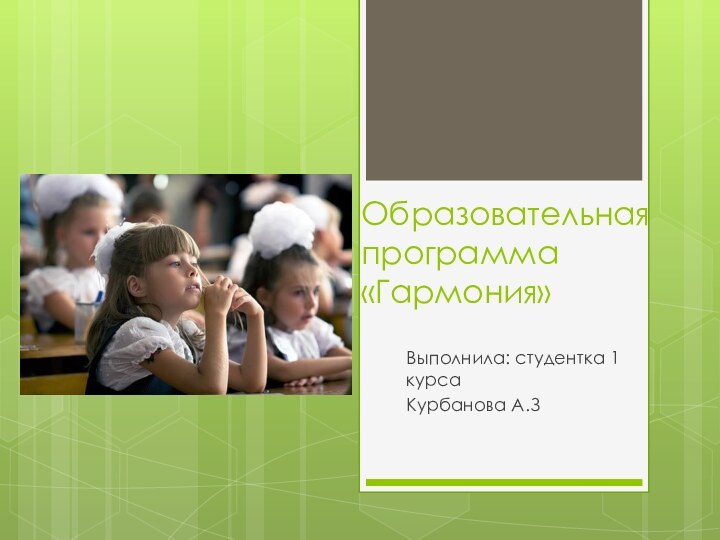 Образовательная программа «Гармония»Выполнила: студентка 1 курса Курбанова А.З