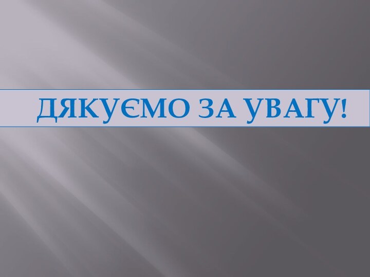 ДЯКУЄМО ЗА УВАГУ!