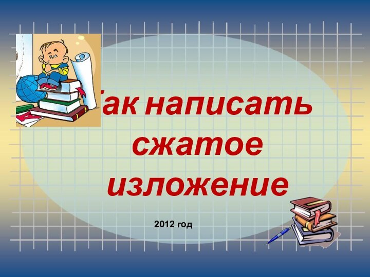 Как написать сжатое изложение2012 год