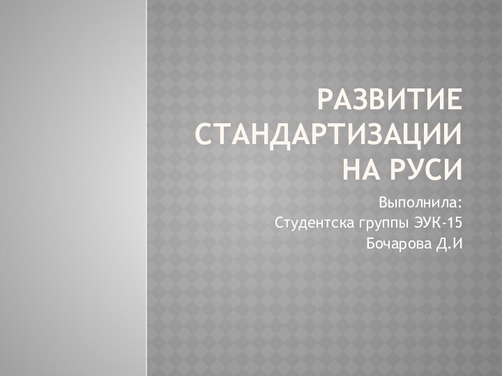 Развитие стандартизации на РусиВыполнила:Студентска группы ЭУК-15Бочарова Д.И