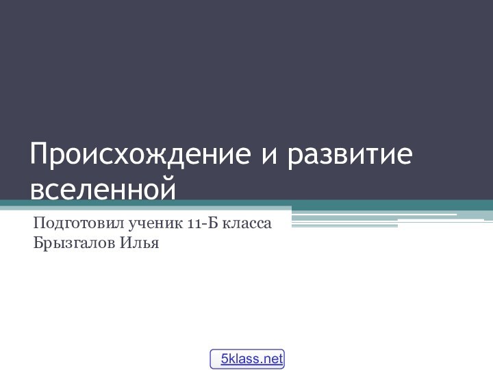 Происхождение и развитие вселеннойПодготовил ученик 11-Б класса Брызгалов Илья