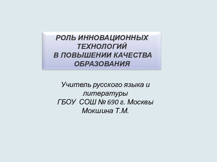 Учитель русского языка и литературыГБОУ СОШ № 690 г. МосквыМокшина Т.М.