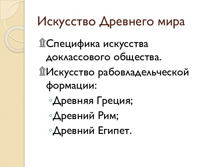 Искусство Древнего мира۩Специфика искусства доклассового общества.۩Искусство рабовладельческой формации:Древняя Греция;Древний Рим;Древний Египет.