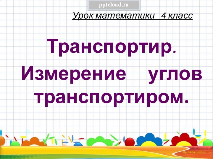 Урок математики  4 классТранспортир. Измерение   углов транспортиром.