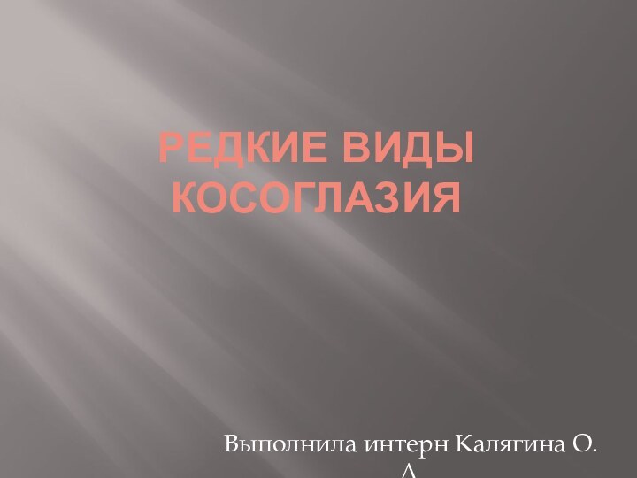 Редкие виды косоглазияВыполнила интерн Калягина О.А.