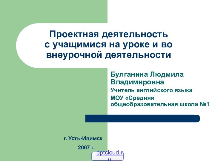 Проектная деятельность  с учащимися на уроке и во внеурочной деятельности Булганина