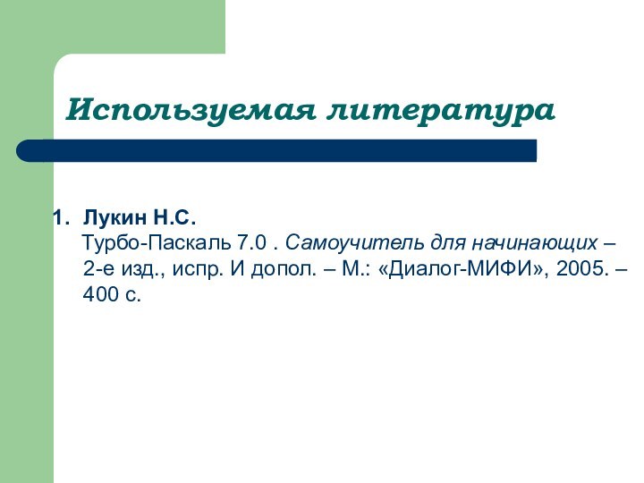 Используемая литератураЛукин Н.С.   Турбо-Паскаль 7.0 . Самоучитель для начинающих –