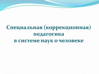 Специальная (коррекционная) педагогикав системе наук о человеке