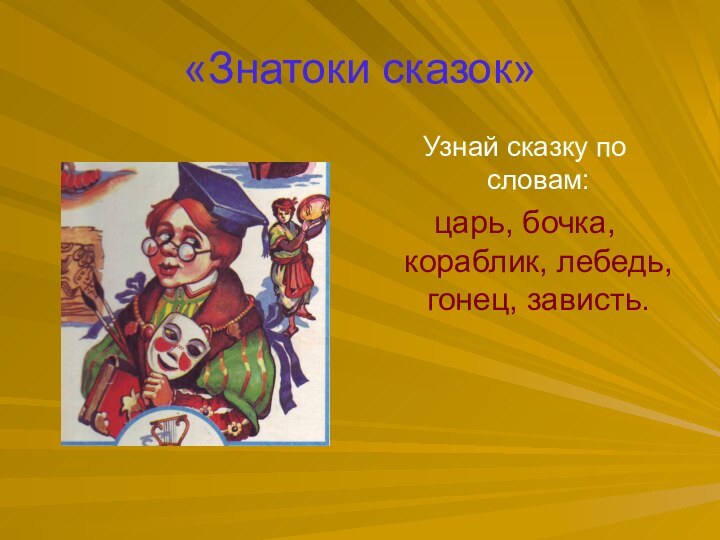 «Знатоки сказок»Узнай сказку по словам: царь, бочка, кораблик, лебедь, гонец, зависть.