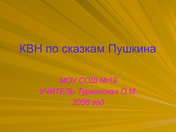 КВН по сказкам ПушкинаМОУ СОШ №19УЧИТЕЛЬ Турковская О.М.2006 год
