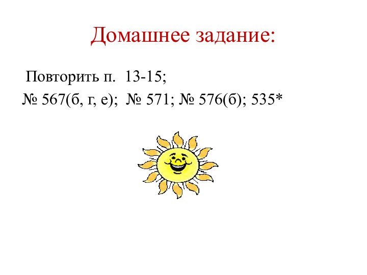 Домашнее задание: Повторить п. 13-15; № 567(б, г, е); № 571; № 576(б); 535*