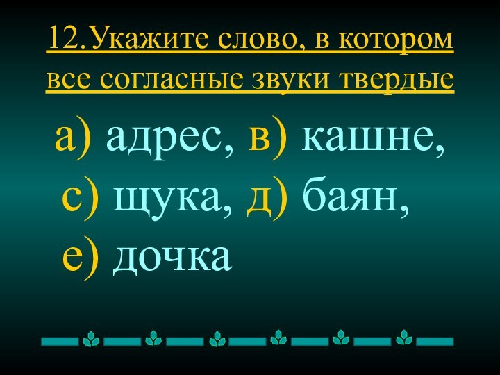 12.Укажите слово, в котором все согласные звуки твердые а) адрес, в) кашне,