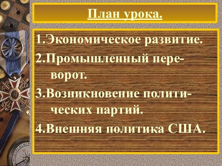 План урока.1.Экономическое развитие.2.Промышленный пере-ворот.3.Возникновение полити-ческих партий.4.Внешняя политика США.