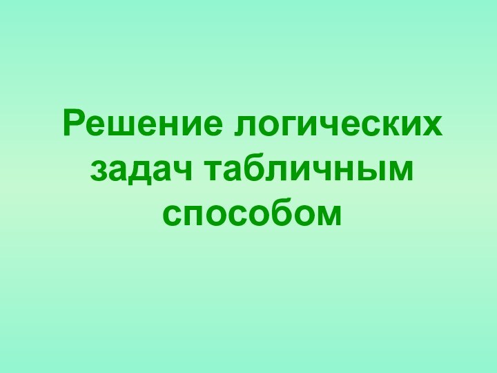 Решение логических задач табличным способом