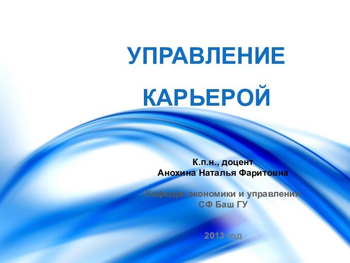 УПРАВЛЕНИЕ КАРЬЕРОЙК.п.н., доцент Анохина Наталья ФаритовнаКафедра экономики и управления СФ Баш ГУ2013 год