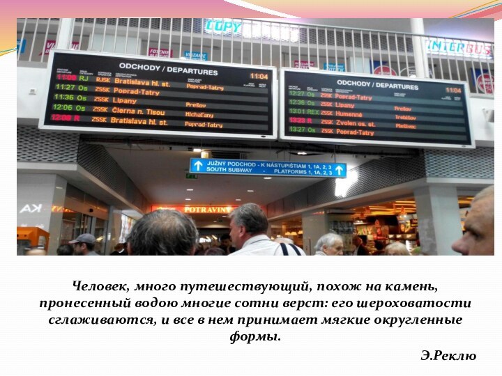 Человек, много путешествующий, похож на камень, пронесенный водою многие сотни верст: его