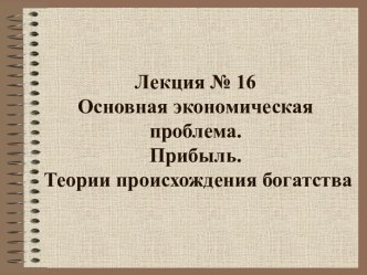 Основная экономическая проблема. Прибыль. Теории происхождения богатства