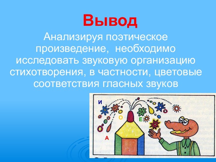 ВыводАнализируя поэтическое произведение, необходимо исследовать звуковую организацию стихотворения, в частности, цветовые соответствия гласных звуковЕИОА