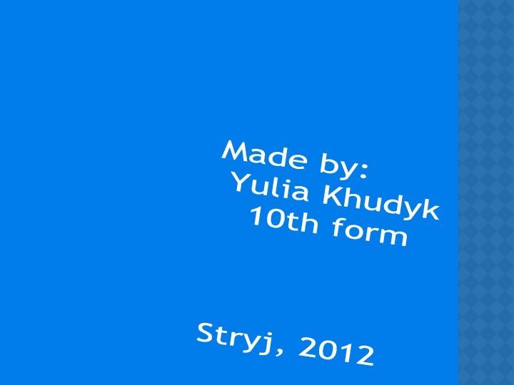 Made by: Yulia Khudyk  10th formStryj, 2012