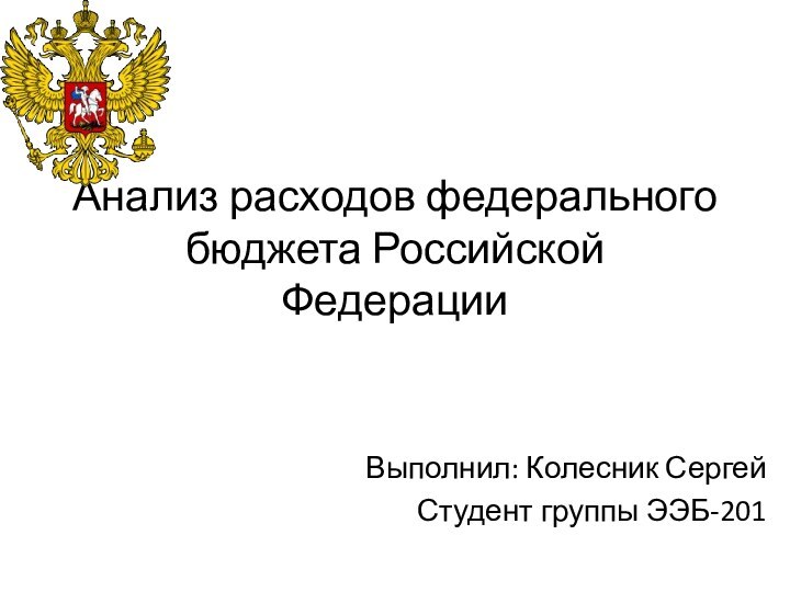 Анализ расходов федерального бюджета Российской ФедерацииВыполнил: Колесник СергейСтудент группы ЭЭБ-201