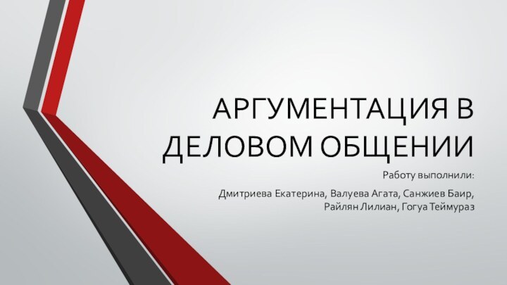 АРГУМЕНТАЦИЯ В ДЕЛОВОМ ОБЩЕНИИРаботу выполнили:Дмитриева Екатерина, Валуева Агата, Санжиев Баир, Райлян Лилиан, Гогуа Теймураз