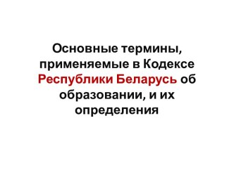 Основные термины, применяемые в Кодексе Республики Беларусь об образовании, и их определения