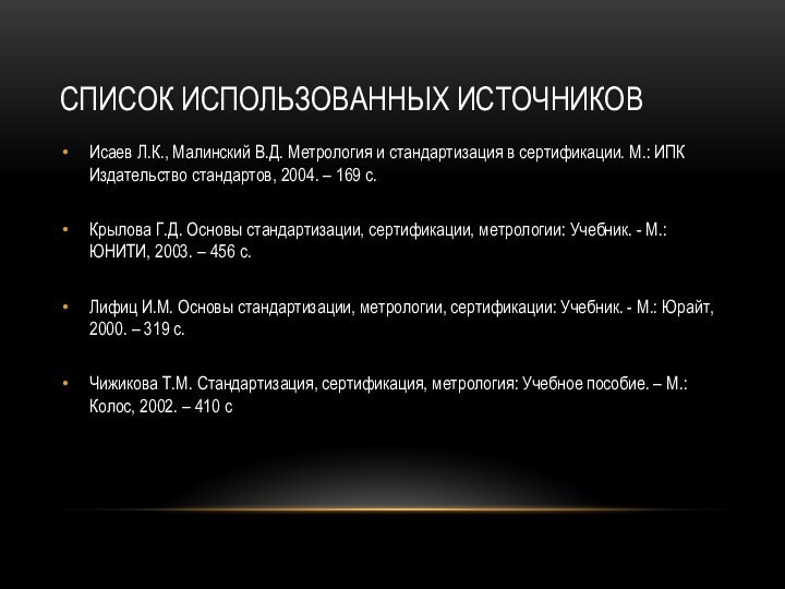 Список использованных источниковИсаев Л.К., Малинский В.Д. Метрология и стандартизация в сертификации. М.: